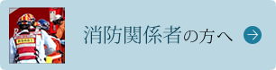 消防関係者の方へ